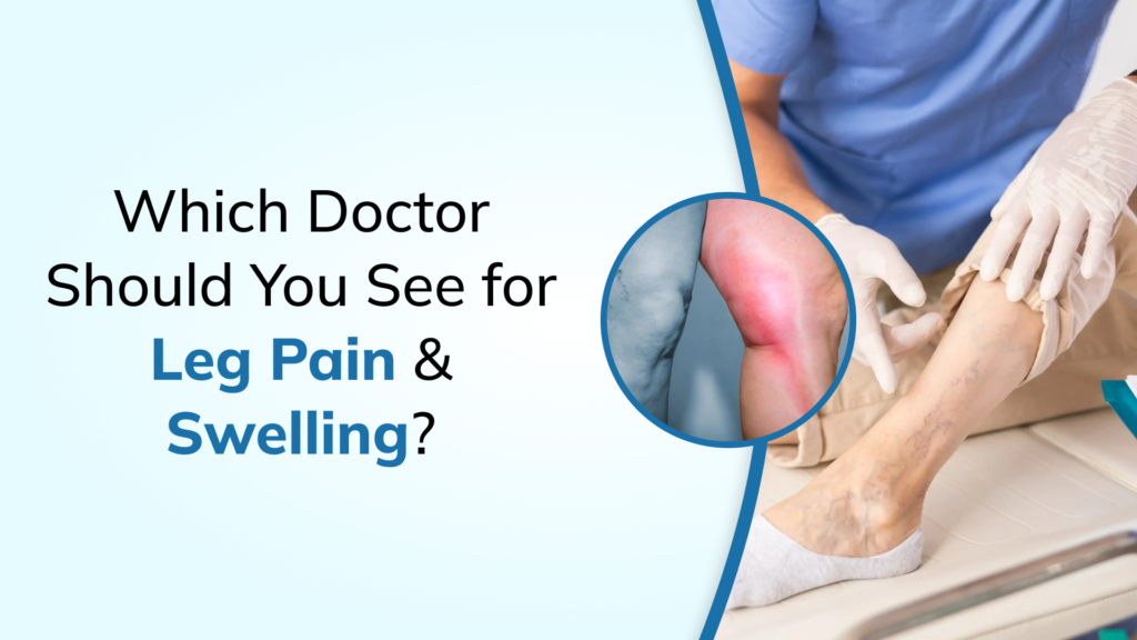 Which Doctor Should You Consult for Leg Pain, Swelling, or Blocked Arteries? A Complete Patient Guide